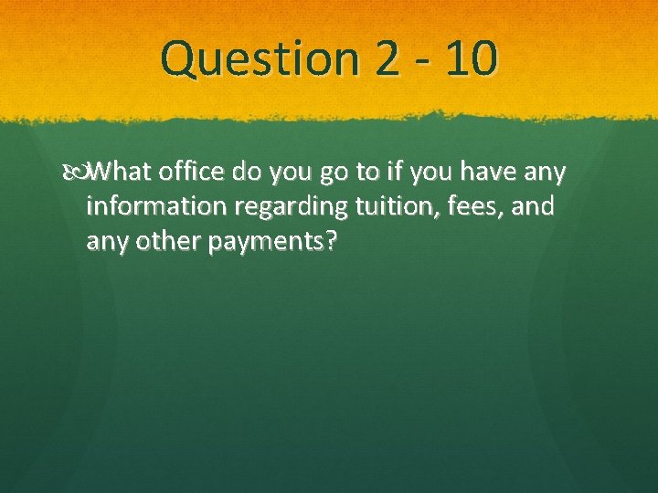 Question 2 - 10 What office do you go to if you have any