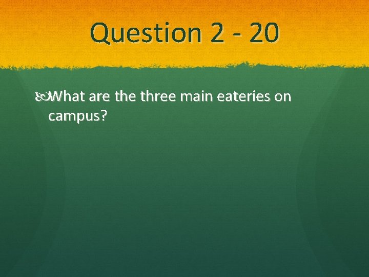 Question 2 - 20 What are three main eateries on campus? 