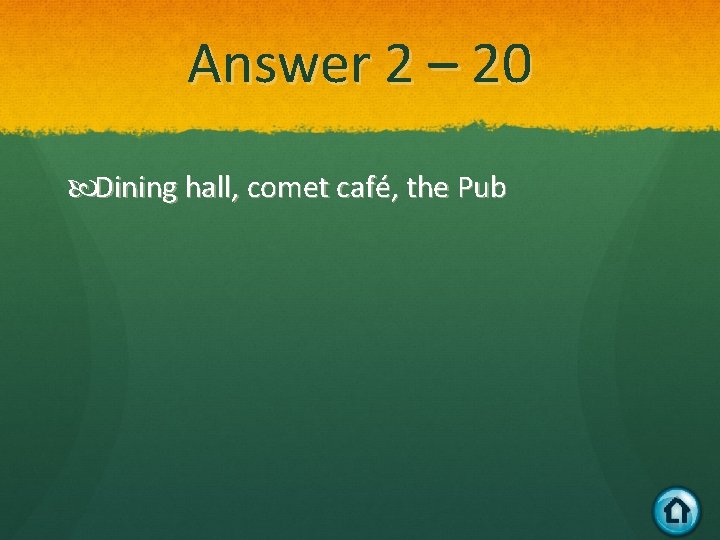 Answer 2 – 20 Dining hall, comet café, the Pub 