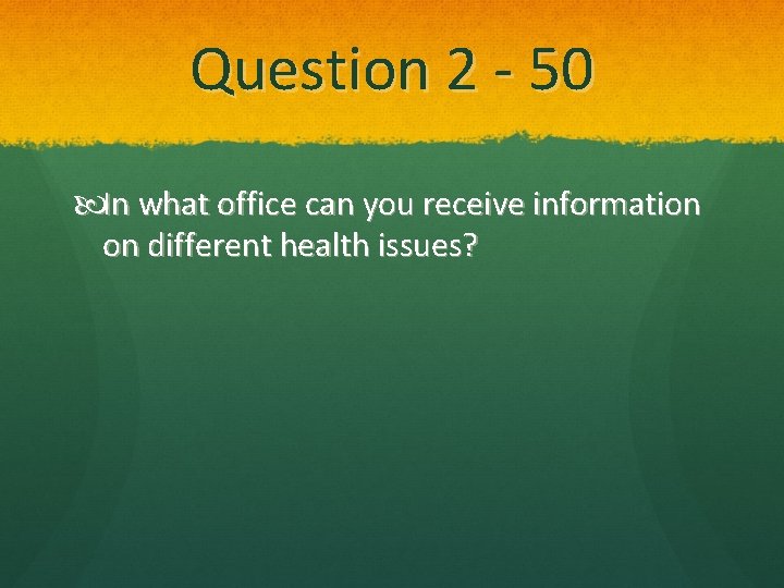 Question 2 - 50 In what office can you receive information on different health