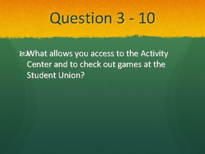 Question 3 - 10 What allows you access to the Activity Center and to