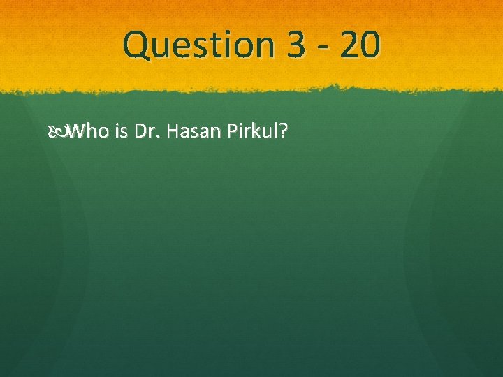 Question 3 - 20 Who is Dr. Hasan Pirkul? 