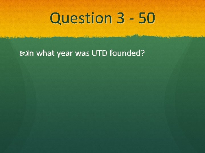 Question 3 - 50 In what year was UTD founded? 