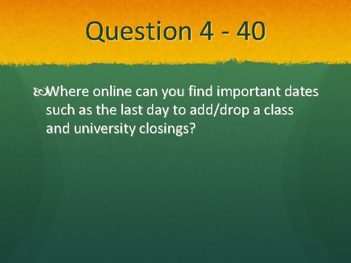 Question 4 - 40 Where online can you find important dates such as the