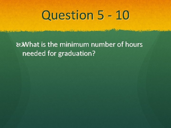 Question 5 - 10 What is the minimum number of hours needed for graduation?