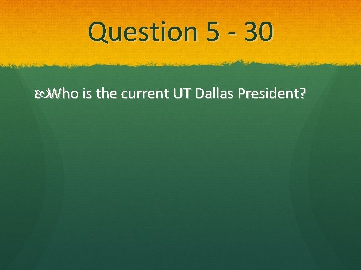 Question 5 - 30 Who is the current UT Dallas President? 