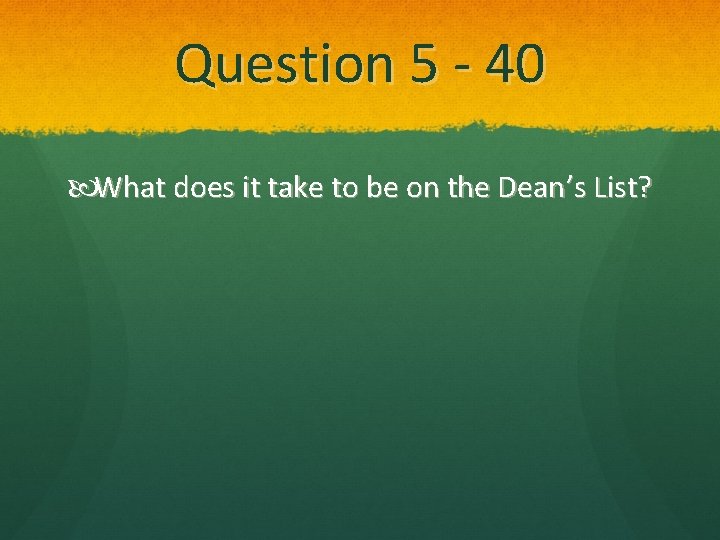 Question 5 - 40 What does it take to be on the Dean’s List?