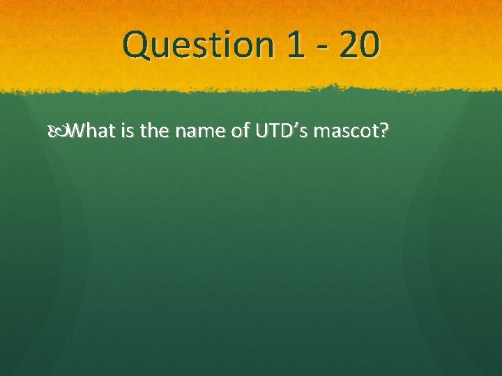 Question 1 - 20 What is the name of UTD’s mascot? 