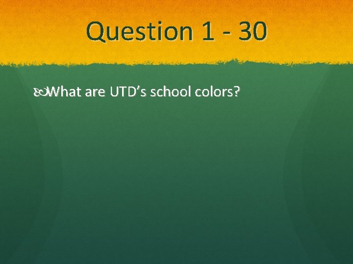 Question 1 - 30 What are UTD’s school colors? 