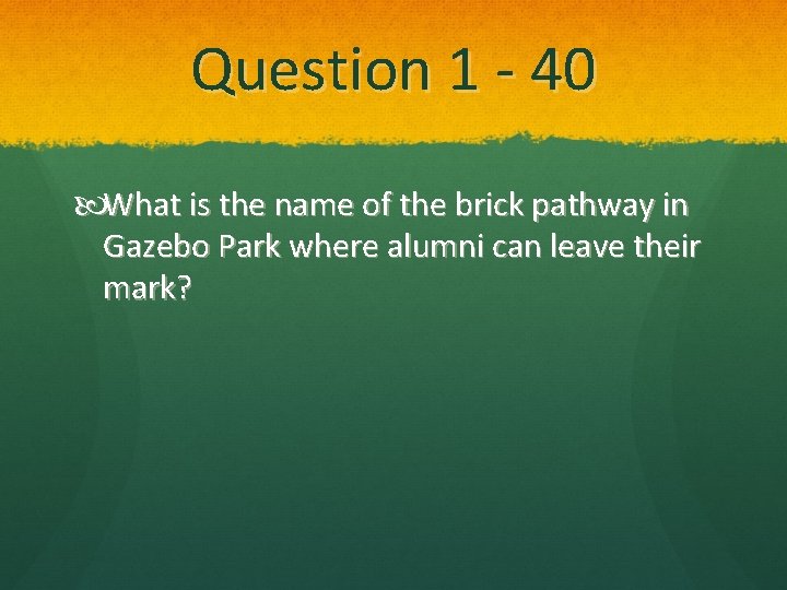 Question 1 - 40 What is the name of the brick pathway in Gazebo