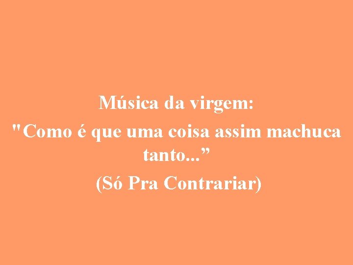 Música da virgem: "Como é que uma coisa assim machuca tanto. . . ”