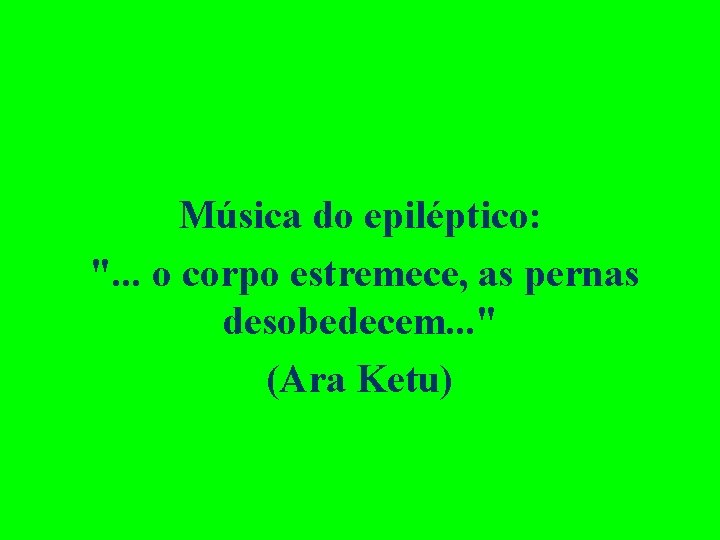 Música do epiléptico: ". . . o corpo estremece, as pernas desobedecem. . .