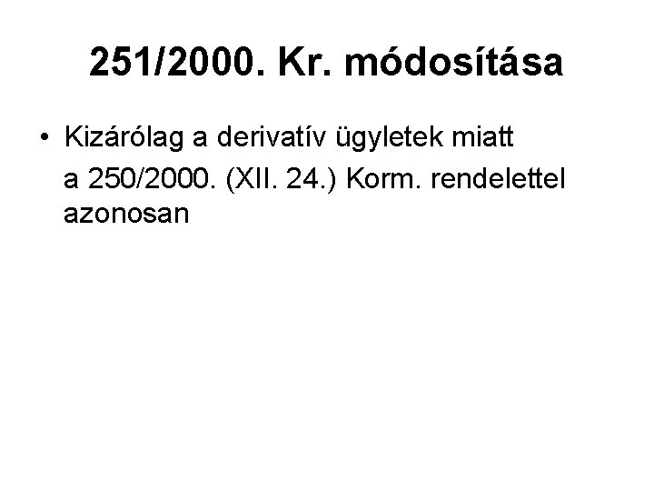 251/2000. Kr. módosítása • Kizárólag a derivatív ügyletek miatt a 250/2000. (XII. 24. )