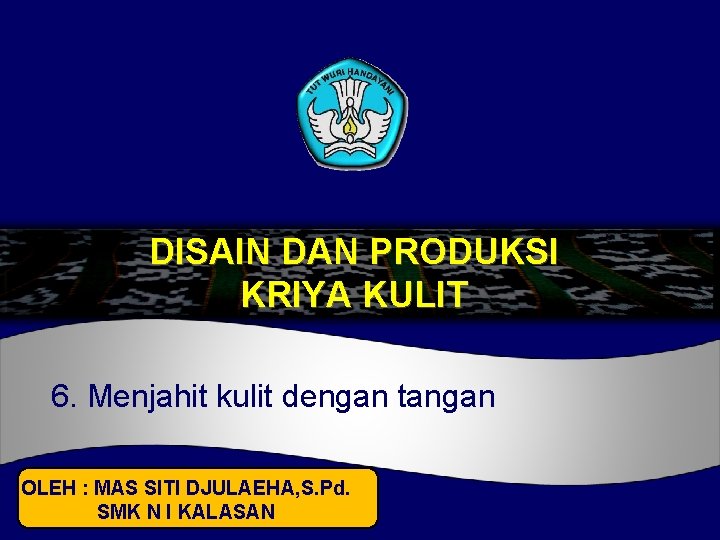 DISAIN DAN PRODUKSI KRIYA KULIT 6. Menjahit kulit dengan tangan OLEH : MAS SITI