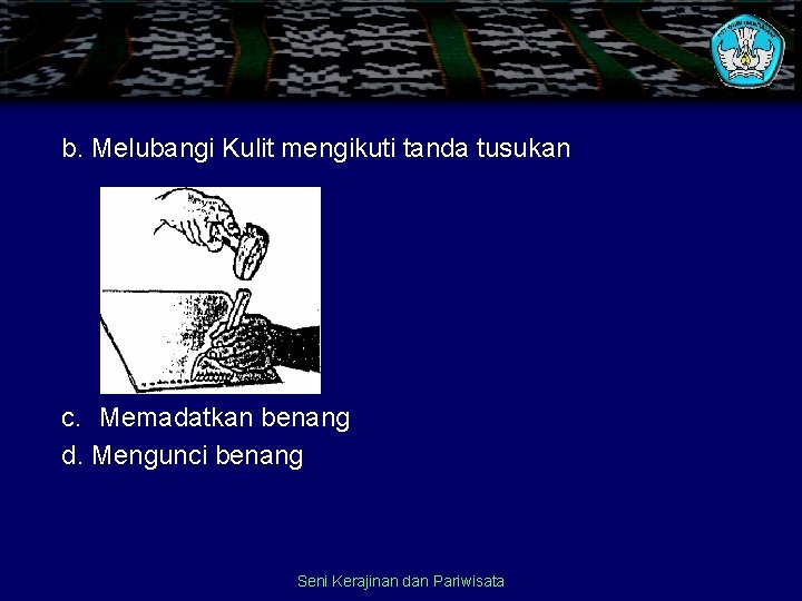 b. Melubangi Kulit mengikuti tanda tusukan c. Memadatkan benang d. Mengunci benang Seni Kerajinan