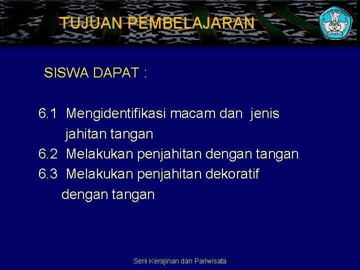 TUJUAN PEMBELAJARAN SISWA DAPAT : 6. 1 Mengidentifikasi macam dan jenis jahitan tangan 6.