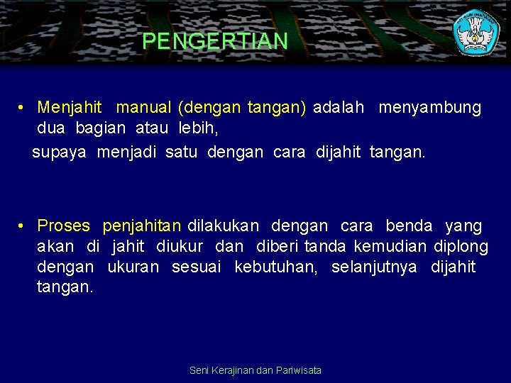 PENGERTIAN • Menjahit manual (dengan tangan) adalah menyambung dua bagian atau lebih, supaya menjadi