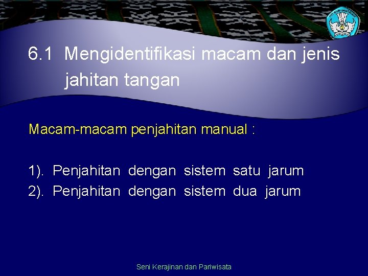 6. 1 Mengidentifikasi macam dan jenis jahitan tangan Macam-macam penjahitan manual : 1). Penjahitan