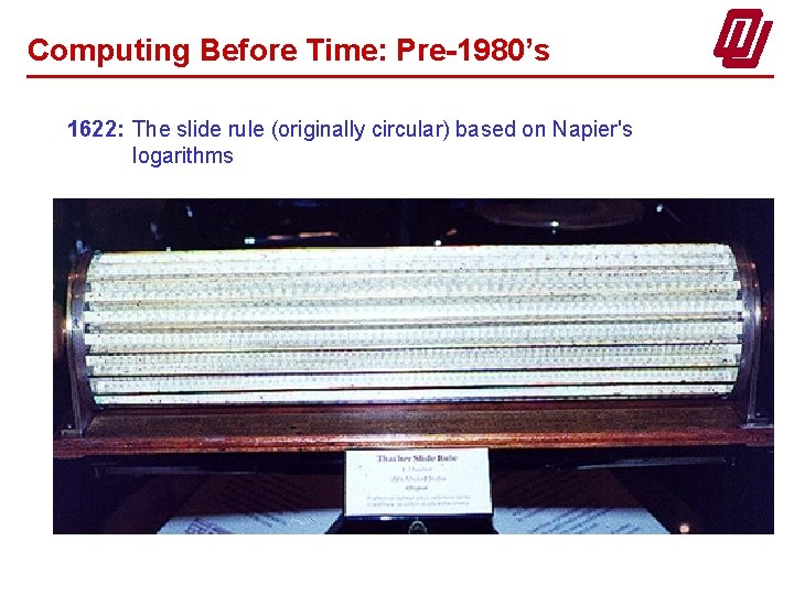 Computing Before Time: Pre-1980’s 1622: The slide rule (originally circular) based on Napier's logarithms