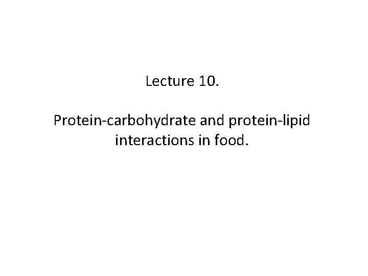 Lecture 10. Protein-carbohydrate and protein-lipid interactions in food. 