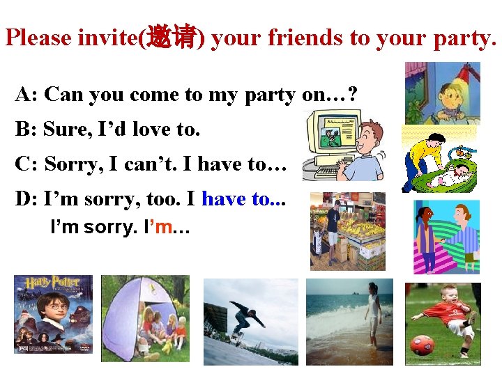 Please invite(邀请) your friends to your party. A: Can you come to my party
