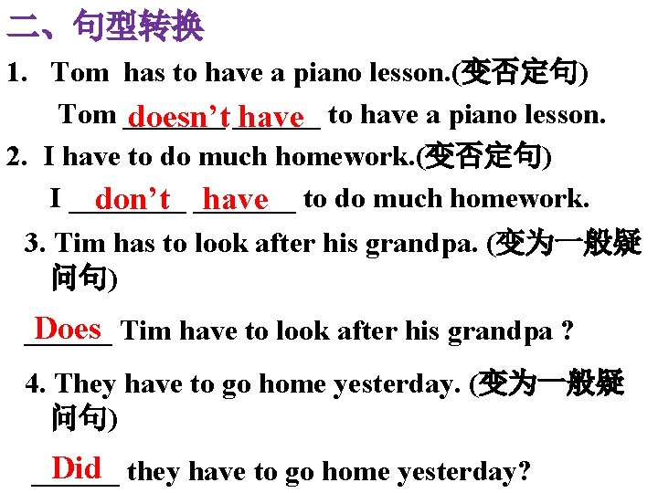 二、句型转换 1. Tom has to have a piano lesson. (变否定句) Tom _______ doesn’t ______