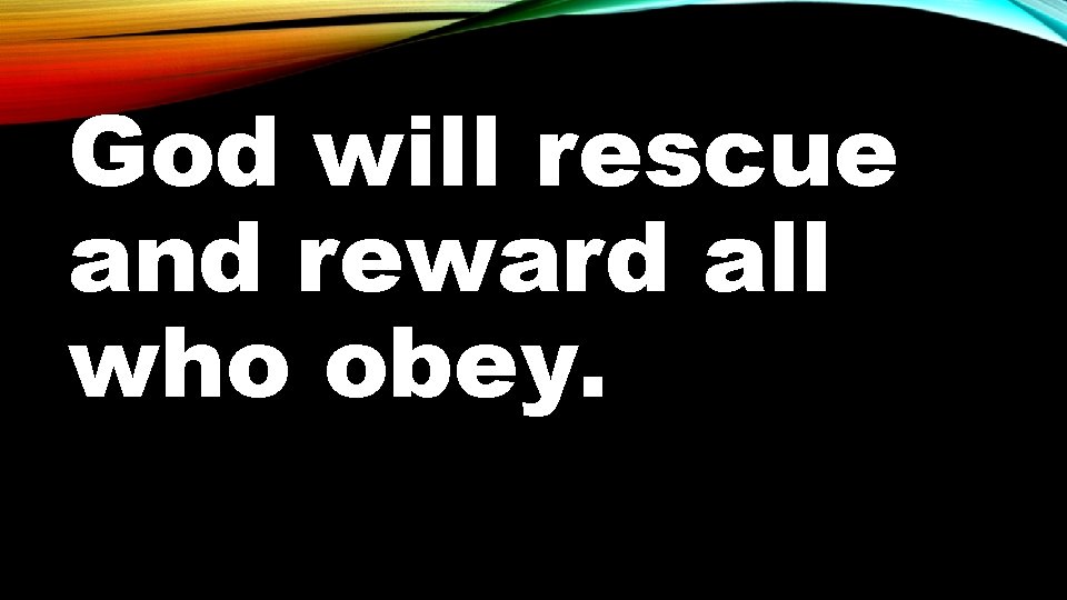 God will rescue and reward all who obey. 