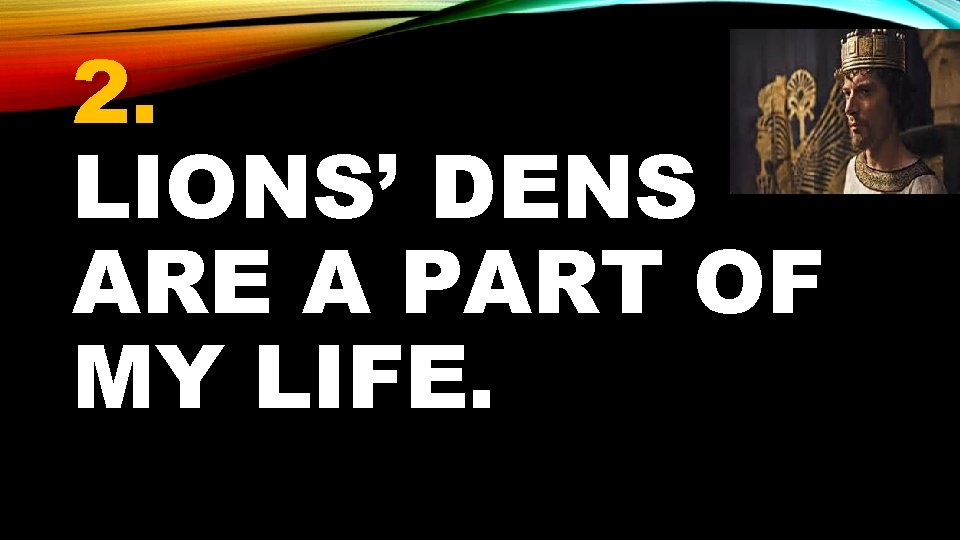 2. LIONS’ DENS ARE A PART OF MY LIFE. 