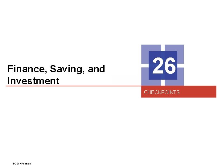 Finance, Saving, and Investment 26 CHECKPOINTS © 2013 Pearson 