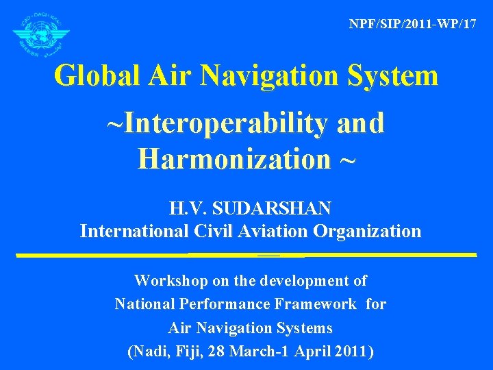 NPF/SIP/2011 -WP/17 Global Air Navigation System ~Interoperability and Harmonization ~ H. V. SUDARSHAN International