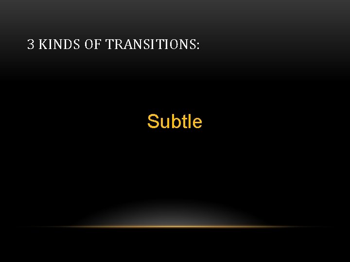 3 KINDS OF TRANSITIONS: Subtle 3 KINDS OF TRANSITIONS: Subtle