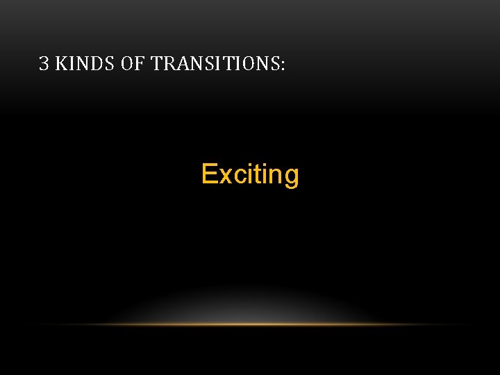 3 KINDS OF TRANSITIONS: Exciting 3 KINDS OF TRANSITIONS: Exciting