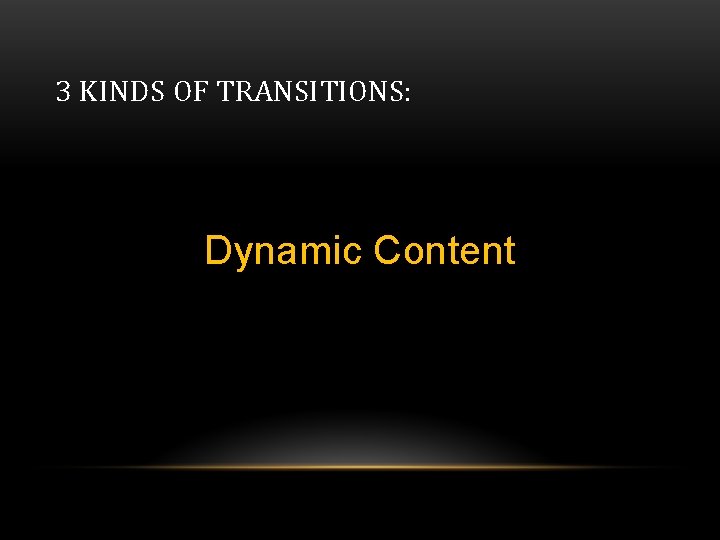 3 KINDS OF TRANSITIONS: Dynamic Content 3 KINDS OF TRANSITIONS: Dynamic Content