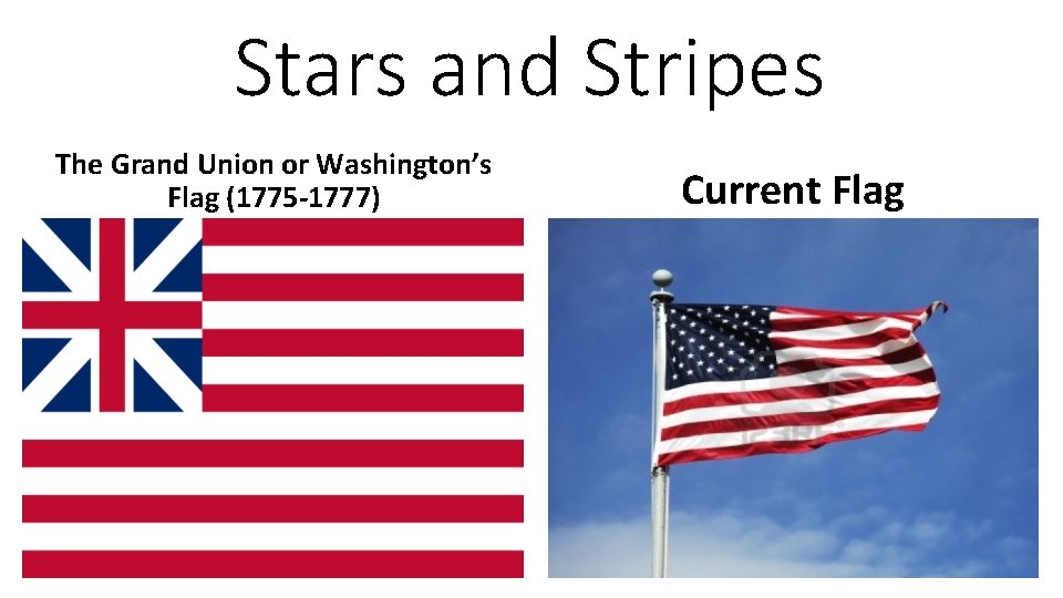 Stars and Stripes The Grand Union or Washington’s Flag (1775 -1777) Current Flag 