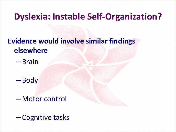 Dyslexia: Instable Self-Organization? Evidence would involve similar findings elsewhere – Brain – Body –