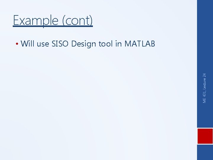 Example (cont) ME 431, Lecture 24 • Will use SISO Design tool in MATLAB