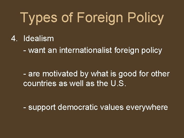 Types of Foreign Policy 4. Idealism - want an internationalist foreign policy - are