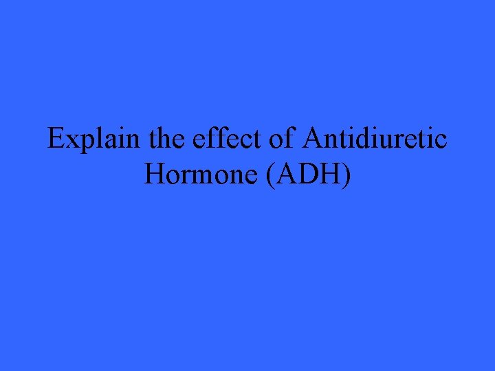 Explain the effect of Antidiuretic Hormone (ADH) 