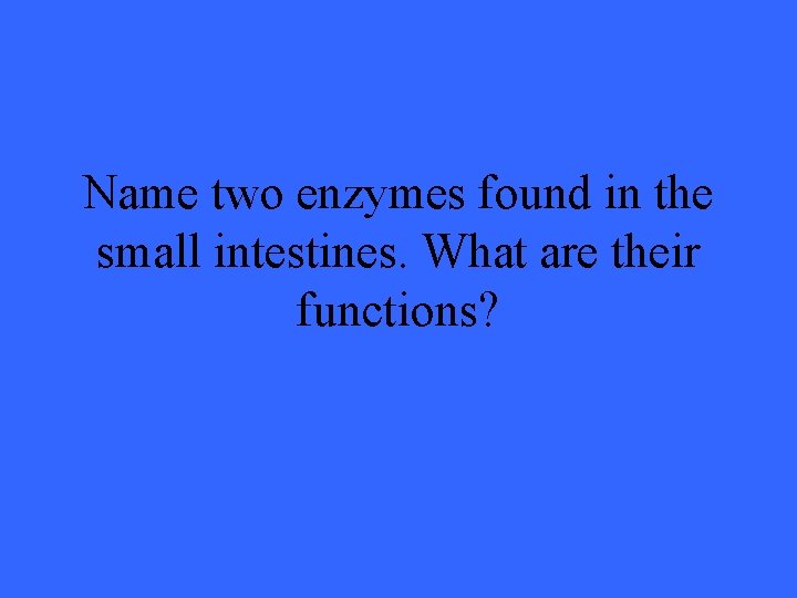 Name two enzymes found in the small intestines. What are their functions? 