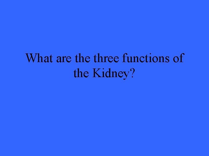 What are three functions of the Kidney? 