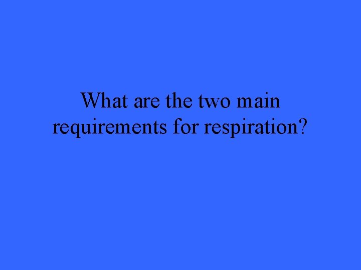 What are the two main requirements for respiration? 