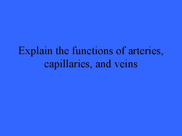 Explain the functions of arteries, capillaries, and veins 