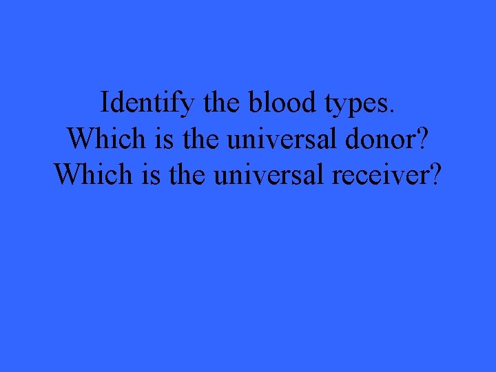 Identify the blood types. Which is the universal donor? Which is the universal receiver?