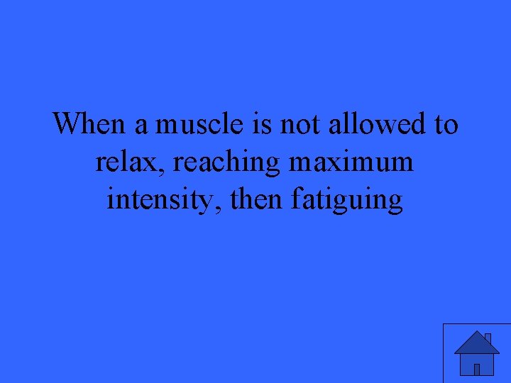When a muscle is not allowed to relax, reaching maximum intensity, then fatiguing 