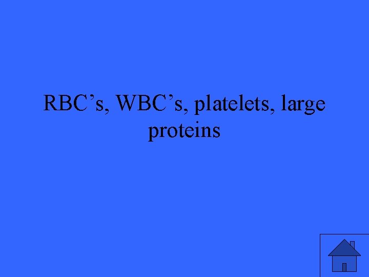 RBC’s, WBC’s, platelets, large proteins 