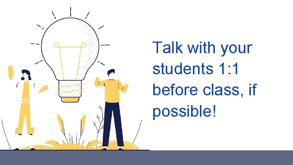 Talk with your students 1: 1 before class, if possible! 