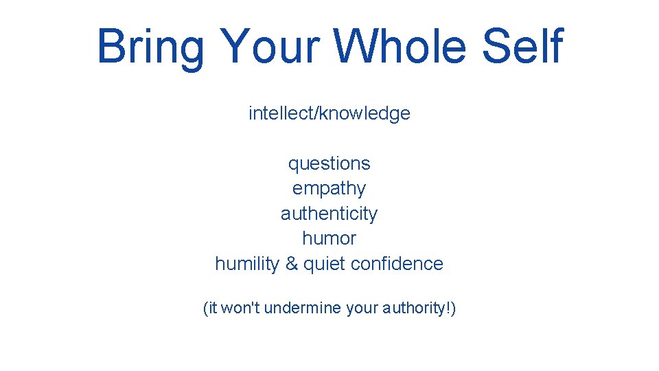 Bring Your Whole Self intellect/knowledge questions empathy authenticity humor humility & quiet confidence (it