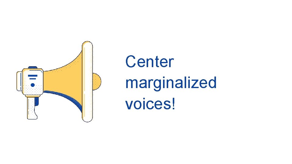 Center marginalized voices! 