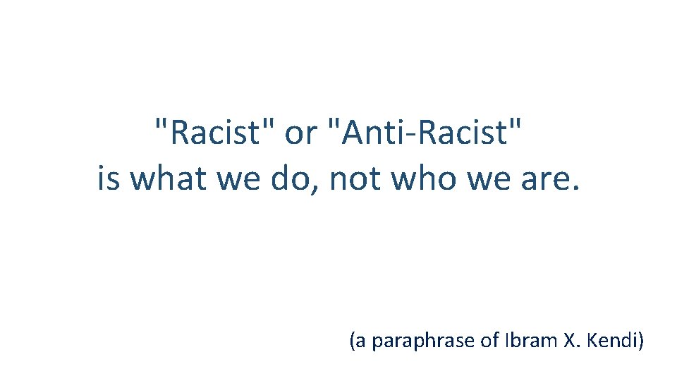 "Racist" or "Anti-Racist" is what we do, not who we are. (a paraphrase of