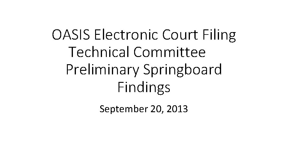 OASIS Electronic Court Filing Technical Committee Preliminary Springboard Findings September 20, 2013 